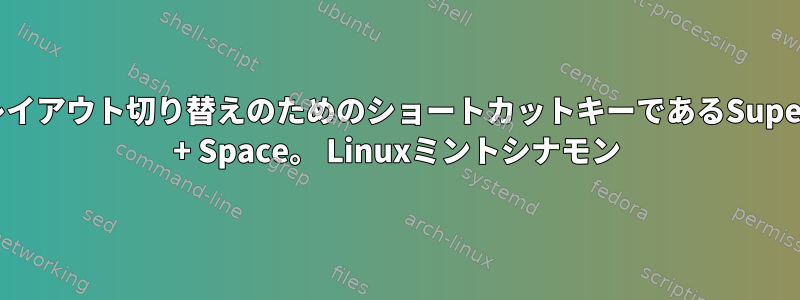 レイアウト切り替えのためのショートカットキーであるSuper + Space。 Linuxミントシナモン