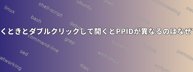 端末で開くときとダブルクリックして開くとPPIDが異なるのはなぜですか？