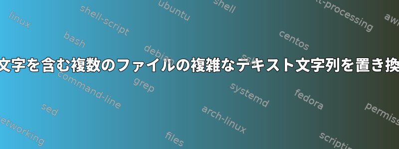 特殊文字を含む複数のファイルの複雑なテキスト文字列を置き換える