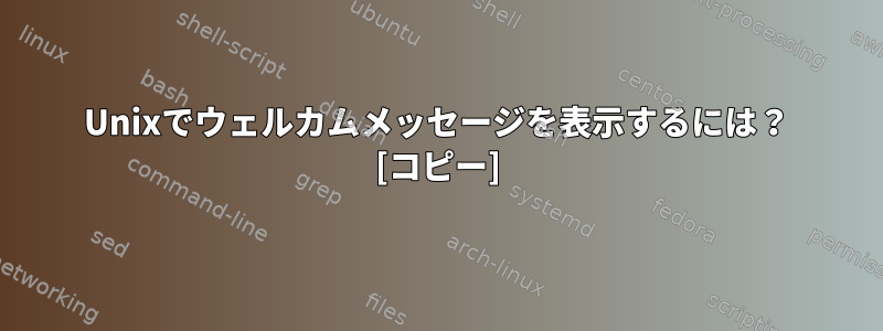 Unixでウェルカムメッセージを表示するには？ [コピー]