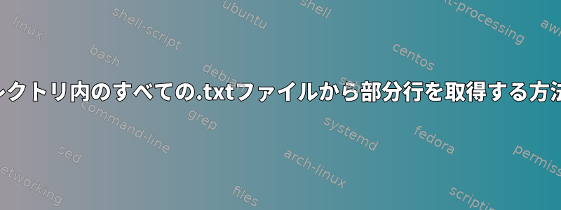 ディレクトリ内のすべての.txtファイルから部分行を取得する方法は？