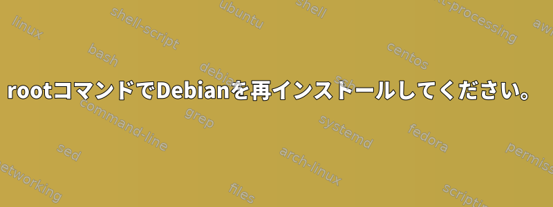 rootコマンドでDebianを再インストールしてください。