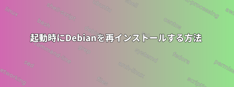 起動時にDebianを再インストールする方法