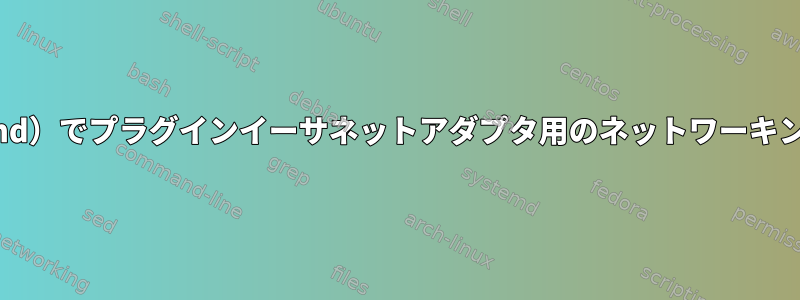 ArchLinux（systemd）でプラグインイーサネットアダプタ用のネットワーキングを設定するには？