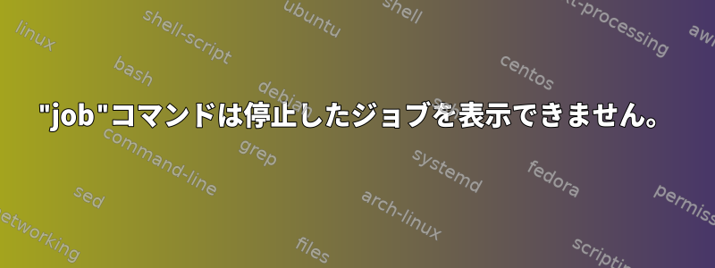 "job"コマンドは停止したジョブを表示できません。