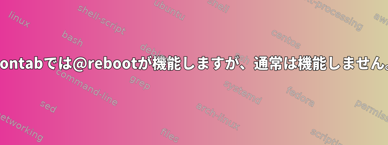 crontabでは@rebootが機能しますが、通常は機能しません。