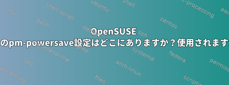 OpenSUSE 13.2のpm-powersave設定はどこにありますか？使用されますか？