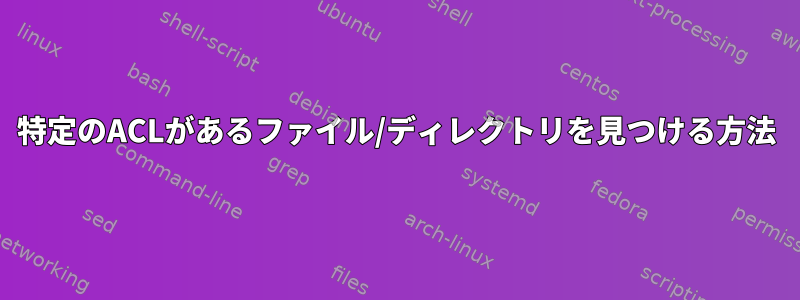 特定のACLがあるファイル/ディレクトリを見つける方法