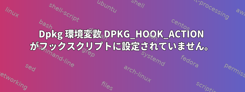 Dpkg 環境変数 DPKG_HOOK_ACTION がフックスクリプトに設定されていません。