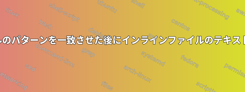 他のファイルのパターンを一致させた後にインラインファイルのテキストを挿入する