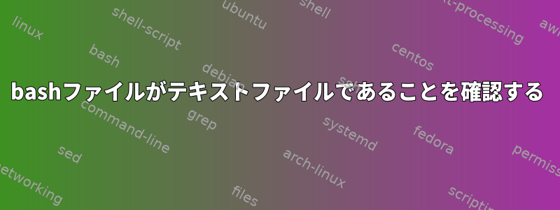 bashファイルがテキストファイルであることを確認する