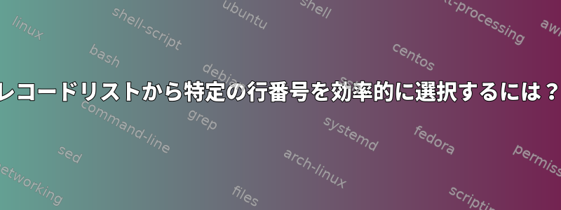 レコードリストから特定の行番号を効率的に選択するには？