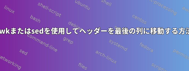 awkまたはsedを使用してヘッダーを最後の列に移動する方法