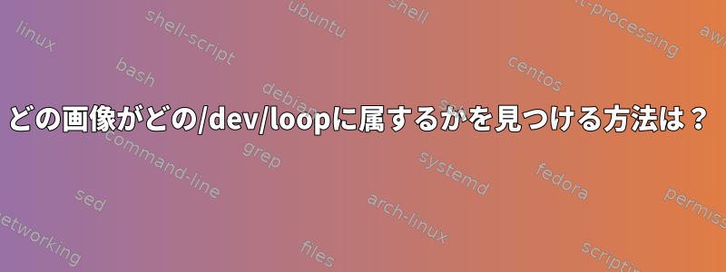 どの画像がどの/dev/loopに属するかを見つける方法は？