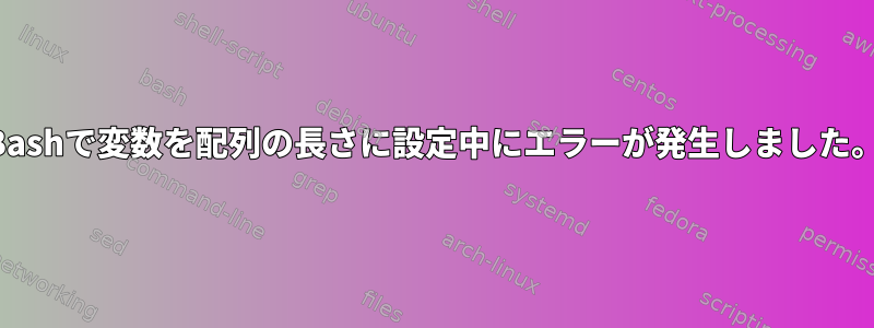 Bashで変数を配列の長さに設定中にエラーが発生しました。