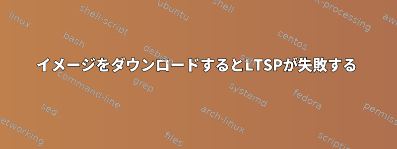 イメージをダウンロードするとLTSPが失敗する