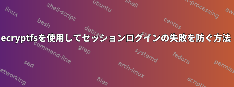 ecryptfsを使用してセッションログインの失敗を防ぐ方法