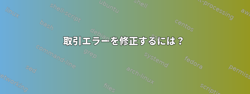 取引エラーを修正するには？