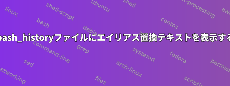 .bash_historyファイルにエイリアス置換テキストを表示する