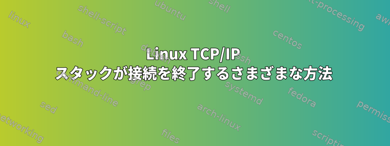 Linux TCP/IP スタックが接続を終了するさまざまな方法