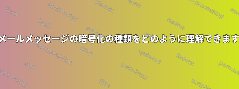 電子メールメッセージの暗号化の種類をどのように理解できますか？