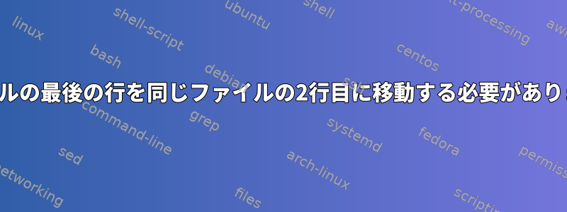 ファイルの最後の行を同じファイルの2行目に移動する必要があります。