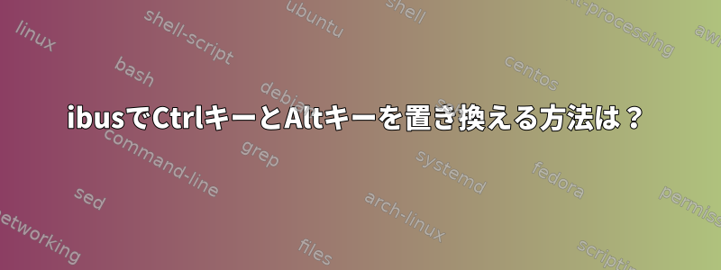 ibusでCtrlキーとAltキーを置き換える方法は？