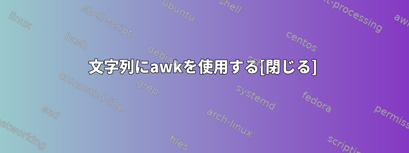 文字列にawkを使用する[閉じる]