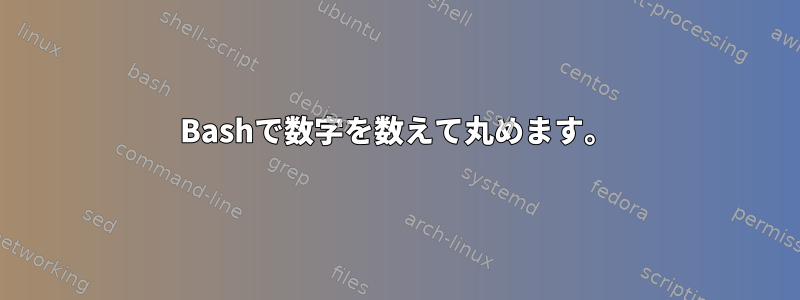 Bashで数字を数えて丸めます。