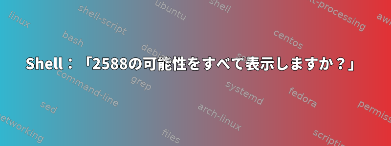 Shell：「2588の可能性をすべて表示しますか？」