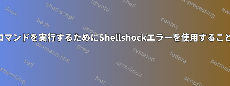 特権ユーザーでコマンドを実行するためにShellshockエラーを使用することは可能ですか？