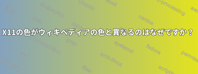 X11の色がウィキペディアの色と異なるのはなぜですか？