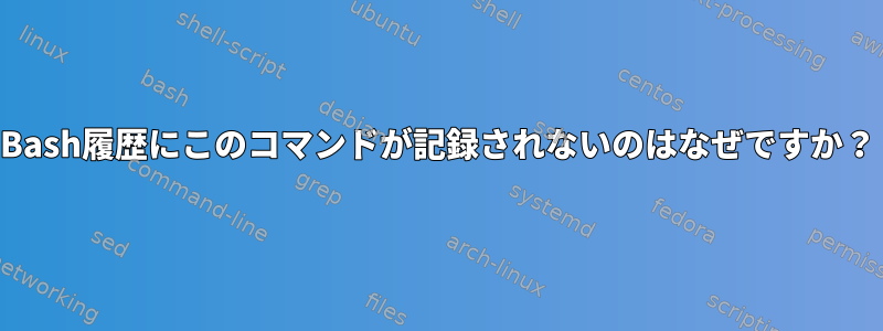 Bash履歴にこのコマンドが記録されないのはなぜですか？