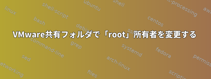 VMware共有フォルダで「root」所有者を変更する