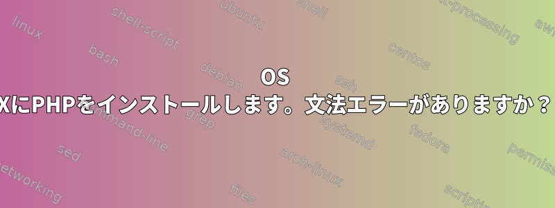 OS XにPHPをインストールします。文法エラーがありますか？