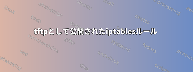 tftpとして公開されたiptablesルール