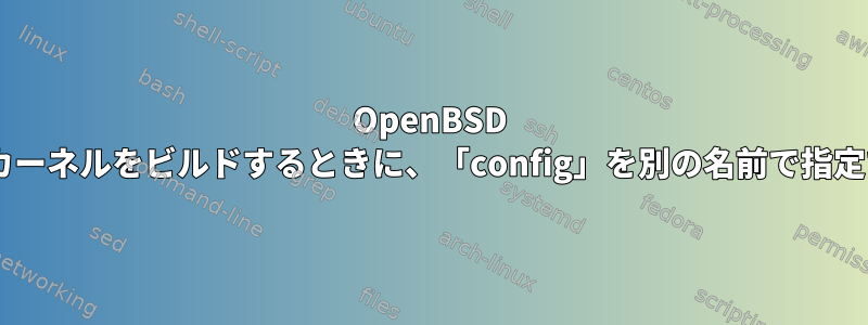 OpenBSD 5.6で新しいカーネルをビルドするときに、「config」を別の名前で指定できますか？