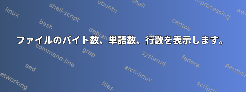 ファイルのバイト数、単語数、行数を表示します。