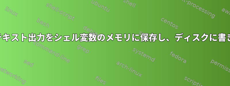 長いテキスト出力をシェル変数のメモリに保存し、ディスクに書き込む