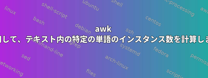 awk を使用して、テキスト内の特定の単語のインスタンス数を計算します。