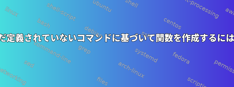 まだ定義されていないコマンドに基づいて関数を作成するには？