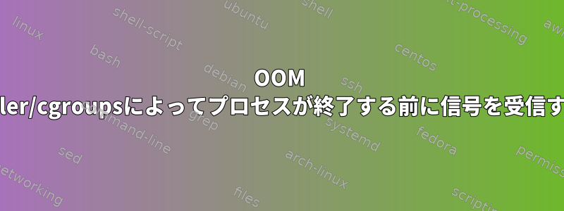 OOM Killer/cgroupsによってプロセスが終了する前に信号を受信する