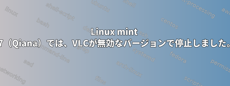 Linux mint 17（Qiana）では、VLCが無効なバージョンで停止しました。