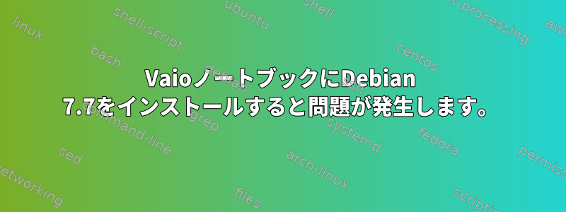 VaioノートブックにDebian 7.7をインストールすると問題が発生します。