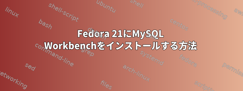 Fedora 21にMySQL Workbenchをインストールする方法