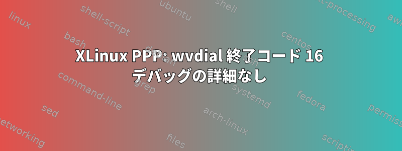 XLinux PPP: wvdial 終了コード 16 デバッグの詳細なし