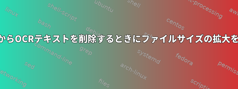 PDFファイルからOCRテキストを削除するときにファイルサイズの拡大を防ぎますか？