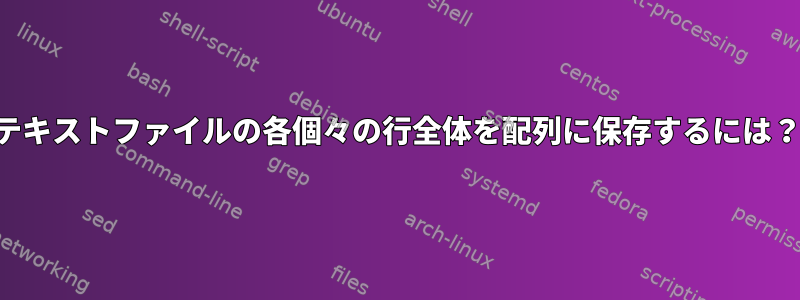 テキストファイルの各個々の行全体を配列に保存するには？