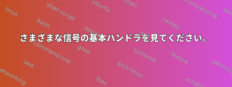 さまざまな信号の基本ハンドラを見てください。