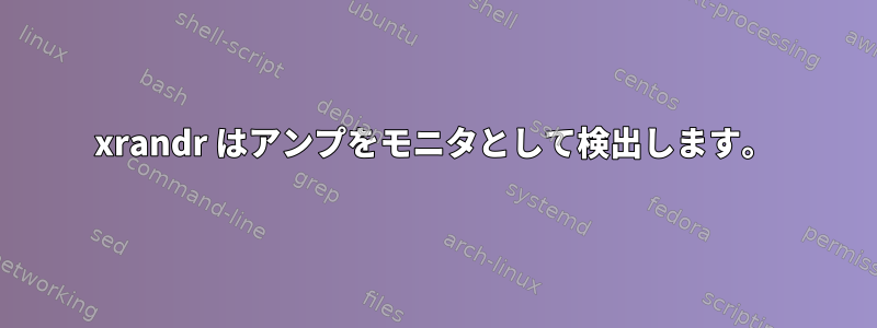 xrandr はアンプをモニタとして検出します。